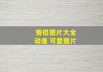 情侣图片大全动漫 可爱图片